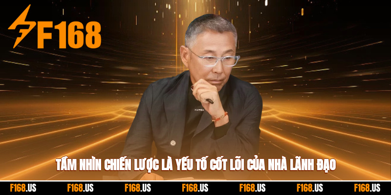 Tầm nhìn chiến lược là yếu tố cốt lõi của nhà lãnh đạo